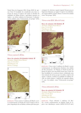 | 381 
Venda Nova do Imigrante (ES). Ocupa AOO de ape-nas 
8 km². A localidade foi considerada uma única si-tuação 
de ameaça. A espécie está sujeita ao declínio da 
qualidade do hábitat devido à agricultura intensiva na 
região e aos efeitos indiretos da mineração. V. calimania-na 
foi avaliada como “Criticamente em perigo” (CR). 
Vriesea cearensis L.B.Sm. 
Risco de extinção: EN B1ab(iii)+2ab(iii) Þ 
Avaliador: Miguel Avila Moraes 
Data: 21-05-2012 
Distribuição: CE 
Bioma: Caatinga 
Justificativa: Vriesea cearensis é endêmica do Brasil e ocor-re 
exclusivamente no Estado do Ceará. A espécie está su-jeita 
à degradação do seu hábitat, evidente pela baixa por-centagem 
ROMELIACEAEs!NGIOSPERMA 
de cobertura vegetal original. Restam poucos 
fragmentos florestais na região. A espécie tem distribui-ção 
restrita (AOO=12 km²). Assim, V. cearensis foi avaliada 
como “Em perigo” (EN). 
Vriesea costae B.R. Silva  Leme 
Risco de extinção: CR B2ab(iii) Þ 
Avaliador: Miguel Avila Moraes 
Data: 21-05-2012 
Distribuição: RJ 
Bioma: Mata Atlântica 
Justificativa: Vriesea costae é endêmica do Brasil e ocorre 
exclusivamente em afloramentos litorâneos das cidades 
do Rio de Janeiro e de Niterói, no Estado do Rio de 
Janeiro. A espécie tem uma AOO menor que 10 km². As 
duas localidades de ocorrência foram consideradas uma 
única situação de ameaça, já que em ambas a espécie está 
sujeita à redução contínua da qualidade do hábitat de-vido 
aos efeitos diretos e indiretos da expansão urbana. 
V. costae foi avaliada como “Criticamente em perigo” 
(CR). 
Vriesea delicatula L.B.Sm. 
Risco de extinção: VU B1ab(iii) Þ 
Avaliador: Miguel Avila Moraes 
Data: 21-05-2012 
Distribuição: ES 
Bioma: Mata Atlântica 
Justificativa: Vriesea delicatula é endêmica do Bra-sil 
e ocorre exclusivamente no Espírito Santo. A es-pécie 
tem distribuição restrita (EOO=8.074,29 km²) 
 