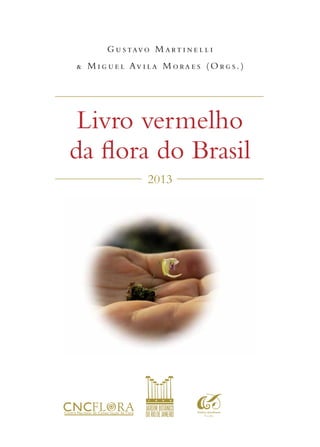Gustavo Mart i ne l l i 
& Migue l Av i la Morae s ( O rg s. ) 
Livro vermelho 
da flora do Brasil 
2013 
 