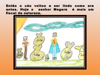 Então o céu voltou a ser lindo como eraEntão o céu voltou a ser lindo como era
antes. Hoje o senhor Megera é mais umantes. Hoje o senhor Megera é mais um
fiscal da natureza.fiscal da natureza.
 