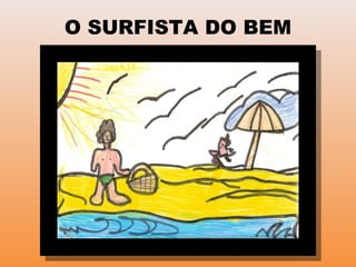 O SURFISTA DO BEM
 