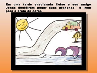 Em uma tarde ensolarada Celso e seu amigoEm uma tarde ensolarada Celso e seu amigo
Jonas decidiram pegar suas pranchas e iremJonas decidiram pegar suas pranchas e irem
para a praia de carro.para a praia de carro.
 