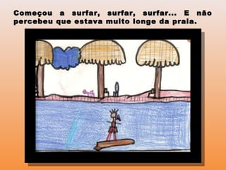 Começou a surfar, surfar, surfar... E nãoComeçou a surfar, surfar, surfar... E não
percebeu que estava muito longe da praia.percebeu que estava muito longe da praia.
 
