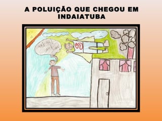 A POLUIÇÃO QUE CHEGOU EMA POLUIÇÃO QUE CHEGOU EM
INDAIATUBAINDAIATUBA
 