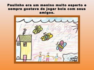 Paulinho era um menino muito esperto ePaulinho era um menino muito esperto e
sempre gostava de jogar bola com seussempre gostava de jogar bola com seus
amigos.amigos.
 