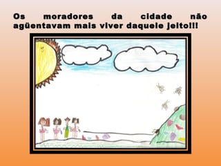Os moradores da cidade nãoOs moradores da cidade não
agüentavam mais viver daquele jeito!!!agüentavam mais viver daquele jeito!!!
 