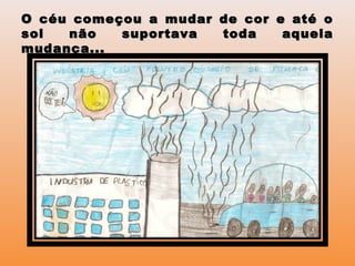 O céu começou a mudar de cor e até oO céu começou a mudar de cor e até o
sol não suportava toda aquelasol não suportava toda aquela
mudança...mudança...
 