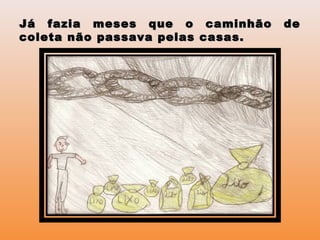 Já fazia meses que o caminhão deJá fazia meses que o caminhão de
coleta não passava pelas casas.coleta não passava pelas casas.
 