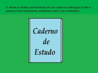 5- Anote as tarefas corretamente em seu caderno e destaque títulos e
palavras mais importantes ampliando assim, seu vocabulário.
 