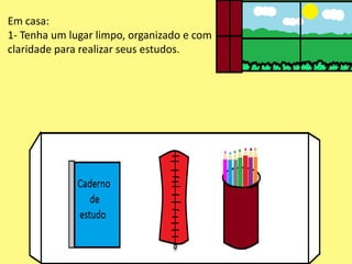 Em casa:
1- Tenha um lugar limpo, organizado e com
claridade para realizar seus estudos.
 