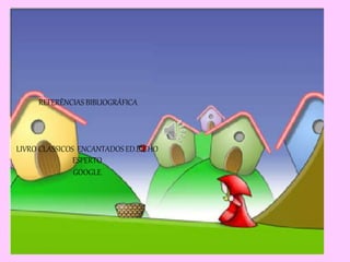 REFERÊNCIAS BIBLIOGRÁFICA 
LIVRO CLASSICOS ENCANTADOS ED.BICHO 
ESPERTO 
GOOGLE 
