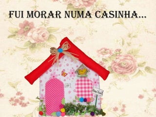 MÚSICA
FUI MORAR
NUMA CASINHA...
FUI MORAR NUMA CASINHA...
 