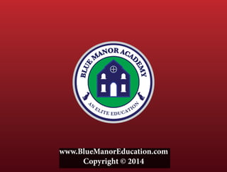 BLUE
M
ANOR ACA
D
EMY
A
N
ELITE EDUCATIO
N
www.BlueManorEducation.com
Copyright © 2014
 
