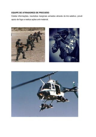 EQUIPE DE ATIRADORES DE PRECISÃO
Coleta informações, neutraliza marginais armados através do tiro seletivo, provê
apoio de fogo e realiza ações anti-material.
 