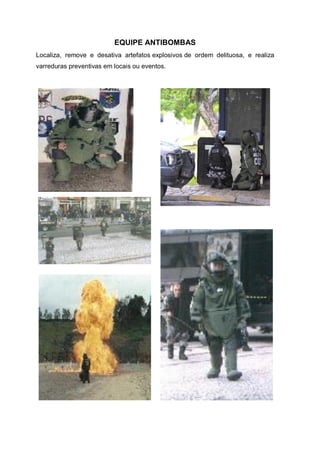 EQUIPE ANTIBOMBAS
Localiza, remove e desativa artefatos explosivos de ordem delituosa, e realiza
varreduras preventivas em locais ou eventos.
 