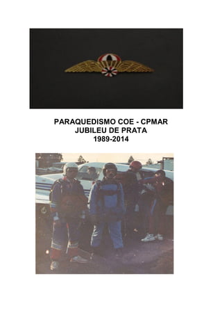 PARAQUEDISMO COE - CPMAR
JUBILEU DE PRATA
1989-2014
 