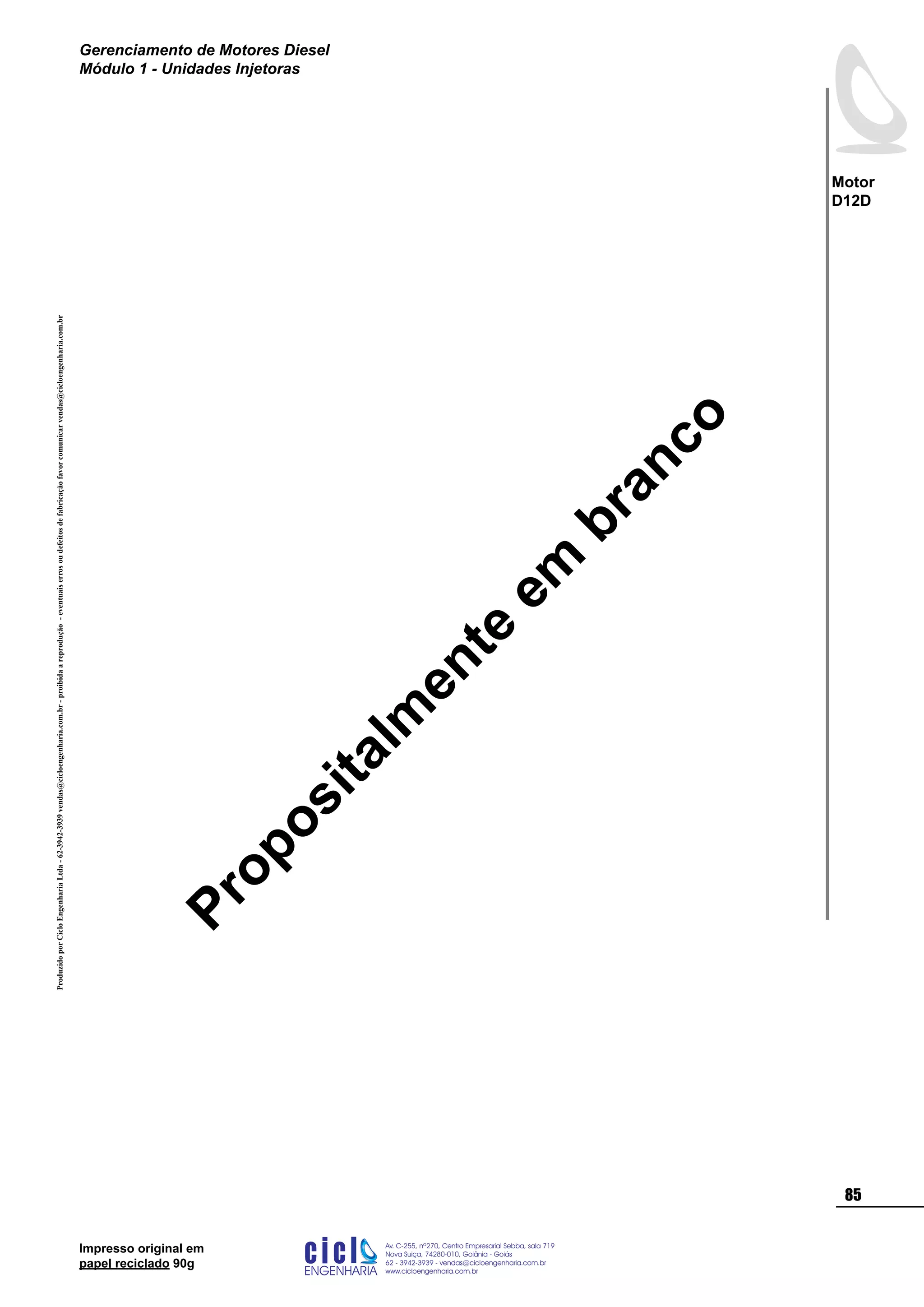 ProduzidoporCicloEngenhariaLtda-62-3942-3939vendas@cicloengenharia.com.br-proibidaareprodução-eventuaiserrosoudefeitosdefabricaçãofavorcomunicarvendas@cicloengenharia.com.br
ENGENHARIA
C I C I
I
Av. C-255, nº270, sala 719
Nova Suiça, 74280-010, Goiânia - Goiás
62 - 3942-3939 - vendas@cicloengenharia.com.br
www.cicloengenharia.com.br
Centro Empresarial Sebba,
85
Motor
D12D
Gerenciamento de Motores Diesel
Módulo 1 - Unidades Injetoras
Impresso original em
papel reciclado 90g
Propositalm
ente
em
branco
 