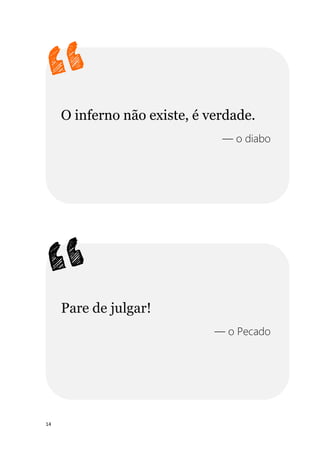 14
O inferno não existe, é verdade.
— o diabo
Pare de julgar!
— o Pecado
 