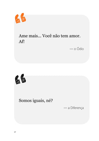 27
Ame mais... Você não tem amor.
Af!
— o Ódio
Somos iguais, né?
— a Diferença
 