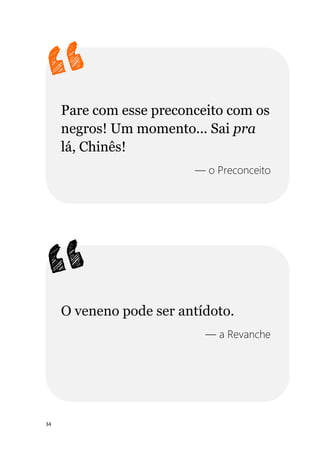 34
Pare com esse preconceito com os
negros! Um momento... Sai pra
lá, Chinês!
— o Preconceito
O veneno pode ser antídoto.
— a Revanche
 