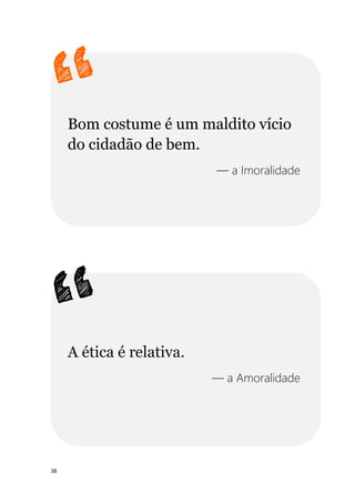 38
Bom costume é um maldito vício
do cidadão de bem.
— a Imoralidade
A ética é relativa.
— a Amoralidade
 
