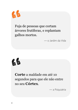 42
Fuja de pessoas que cortam
árvores frutíferas, e replantam
galhos mortos.
— o Jardim da Vida
Corte a maldade em até 10
segundos para que ele não entre
no seu Córtex.
— a Psiquiatria
 