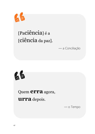 47
[Paciência] é a
[ciência da paz].
— a Conciliação
Quem erra agora,
urra depois.
— o Tempo
 
