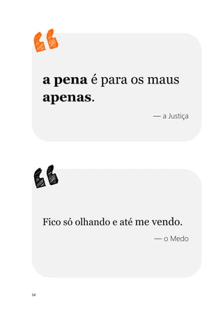 54
a pena é para os maus
apenas.
— a Justiça
Fico só olhando e até me vendo.
— o Medo
 