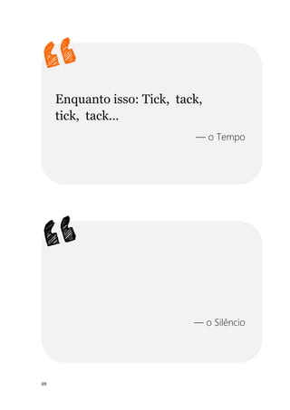 69
Enquanto isso: Tick, tack,
tick, tack...
— o Tempo
— o Silêncio
 