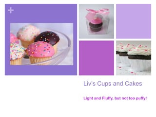 +
Liv’s Cups and Cakes
Light and Fluffy, but not too puffy!
 