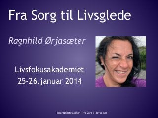 Fra Sorg til Livsglede
Ragnhild Ørjasæter
Livsfokusakademiet
25-26.januar 2014

Ragnhild Ørjasæter - fra Sorg til Livsglede

 