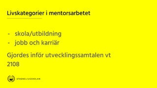Livskategorier i mentorsarbetet
- skola/utbildning
- jobb och karriär
Gjordes inför utvecklingssamtalen vt
2108
 