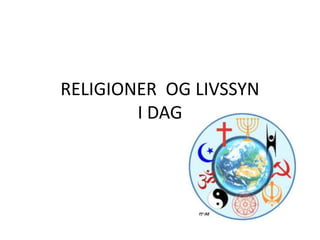 RELIGIONER OG LIVSSYN 
I DAG 
 