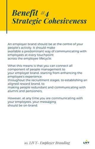 10. LIVT- Employer Branding
Benefit #4
Strategic Cohesiveness
An employer brand should be at the centre of your
people’s a...