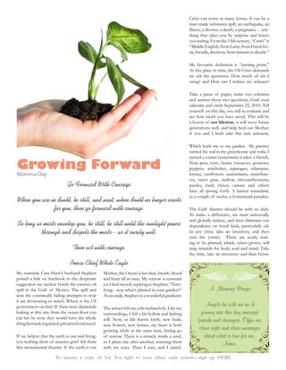 Crisis can come in many forms. It can be a
                                                                                                   man-made substance spill, an earthquake, an
                                                                                                   illness, a divorce, a death, a pregnancy ... any-
                                                                                                   thing that takes you by surprise and leaves
                                                                                                   you reeling. From the 15th century, “Crisis” is
                                                                                                   “Middle English, from Latin, from Greek kri-
                                                                                                   sis, literally, decision, from krinein to decide.”


                                                                                                   At this place in time, the Oil Crisis demands
                                                                                                   we ask the questions: How much oil am I
                                                                                                   using? and How can I reduce my reliance?

                                                                                                   Take a piece of paper, make two columns
                                                                                                   and answer those two questions. Grab your
                                                                                                   calendar and circle September 22, 2010. Tell
                                                                                                   yourself on this day, you will re-evaluate and
                                                                                                   see how much you have saved. This will be
                                                                                                   a lesson of our lifetime, it will serve future
                                                                                                   generations well, and help heal our Mother,
                                                                                                   if you and I both take this task seriously.

                                                                                                   Which leads me to my garden. My partner
                                                                                                   turned the soil in my greenhouse and voila, I
                                                                                                   turned a corner (sometimes it takes a friend).

Growing Forward                                                                                    Now peas, corn, beans, tomatoes, potatoes,
                                                                                                   peppers, artichokes, asparagus, edamame,
Momma Day                                                                                                                                       -
                                                                                                   ers, sweet peas, mallow, chrysanthemums,
                              Go Forward With Courage                                              parsley, basil, chives, onions and others
                                                                                                   have all sprung forth. A barren wasteland,
                                                                                                   in a couple of weeks, a homestead paradise.
When you are in doubt, be still, and wait; when doubt no longer exists
              for you, then go forward with courage.                                               The Gulf disaster should be with us daily.
                                                                                                   To make a difference, we must universally
                                                                                                   and globally reduce, and then eliminate our
So long as mists envelop you, be still; be still until the sunlight pours                          dependence on fossil fuels, particularly oil.
          through and dispels the mists-- as it surely will.                                       In any crisis, take an inventory, and then
                                                                                                   turn the corner. There are seeds, wait-
                                                                                                   ing to be planted, which, when grown, will
                                 Then act with courage.                                            reap rewards for body, soul and mind. Take
                                                                                                   the time, take an inventory and then Grow.

                                Ponca Chief White Eagle
My comrade Cara Hunt’s husband Stephen             Mother, the Ocean is her skin, breath, blood
posted a link on facebook to the desperate         and heart all at once. My sorrow is constant
suggestion we nuclear bomb the current oil                                                     -
spill in the Gulf of Mexico. The spill and         fying... now what’s planted in your garden?”               A Morning Prayer
now the continually failing attempts to stop       As an aside, Stephen is a wonderful gardener.

government on this? If there were diamonds                                                                  Angels be with me as I
                                                   The winter left me a bit melancholy. Like my
                                                   surroundings, I felt a bit hollow and lacking          journey into this day amongst
can bet by now, they would have the whole
thing licensed, regulated, privatized and taxed.
                                                   will. Now, as life bursts forth, new buds,           friends and strangers. Offer me
                                                   growing while at the same time, letting go            clear sight and clear messages
If we believe that the earth is one and living,    of sorrow. There is a miracle inside a seed,             about what is true for me.
it is nothing short of massive grief felt from     so I plant one after another, watering them                       Amen.
this monumental disaster. If the earth is our      with my tears. Then I wait, and I watch.

                       To receive a copy of Liv Tru right to your inbox each season—sign up HERE
 