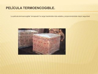 PELÍCULA TERMOENCOGIBLE.La película termoencogible “encapsula” la carga haciéndola más estable y proporcionándole mayor seguridad.