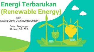 Energi Terbarukan
(Renewable Energy)
Oleh :
Liwang Ulama Utama (2022312029P)
Dosen Pengampu :
Husnah, S.T., M.T.
 