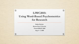 LIWC2015:
Using Word-Based Psychometrics
for Research
Shalin Hai-Jew
Kansas State University
Virtual SIDLIT 2020
Aug. 6 – 7, 2020
 
