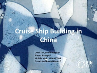 Cruise Ship Building in
China
Liwei Tan, Senior Adviser
Finpro Shanghai
Mobile: +86 13916970205
E-mail: tan.liwei@finpro.fi
 