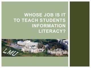 WHOSE JOB IS IT
TO TEACH STUDENTS
INFORMATION
LITERACY?
 