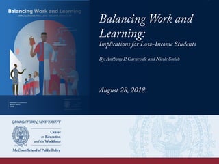 Balancing Work and
Learning:
Implications for Low-Income Students
August 28, 2018
By: Anthony P. Carnevale and Nicole Smith
 