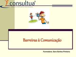 Barreiras à Comunicação
Formadora: Sara Santos Pinheiro
 