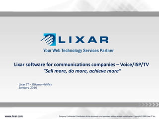 Lixar software for communications companies – Voice/ISP/TV “Sell more, do more, achieve more” Lixar IT - Ottawa-Halifax January 2010 