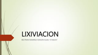 LIXIVIACION
BELTRAN RAMIREZ EDISON ELIAS 15160247
 