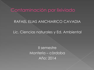 RAFAEL ELIAS ANICHIARICO CAVADIA

Lic. Ciencias naturales y Ed. Ambiental

II semestre
Monteria – còrdoba
Año: 2014

 