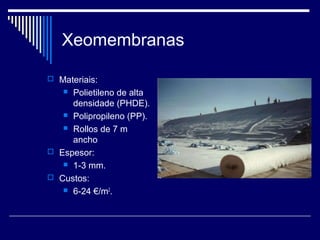 Xeomembranas
 Materiais:
 Polietileno de alta
densidade (PHDE).
 Polipropileno (PP).
 Rollos de 7 m
ancho
 Espesor:
...
