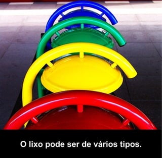 O lixo pode ser de vários tipos.
 