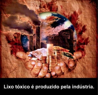 Lixo tóxico é produzido pela indústria.
 