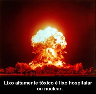 Lixo altamente tóxico é lixo hospitalar
              ou nuclear.
 