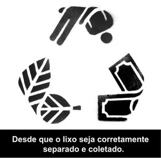 Desde que o lixo seja corretamente
       separado e coletado.
 