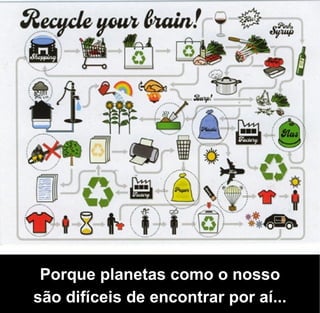 Porque planetas como o nosso
são difíceis de encontrar por aí...
 